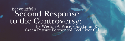 Beeyoutiful's Second Response to the Controversy: the Weston A. Price Foundation & Green Pasture Fermented Cod Liver Oil